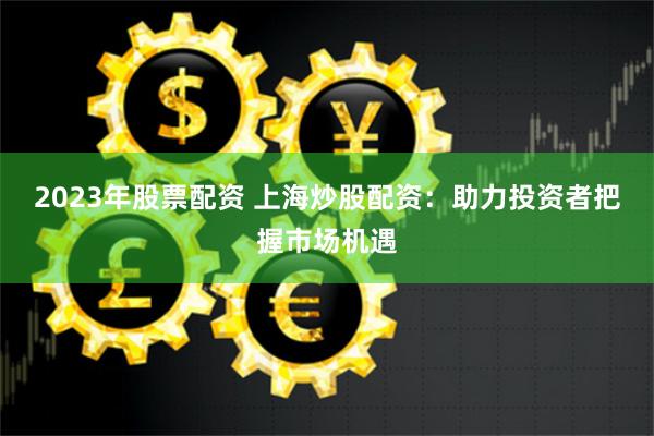 云岭资本博弈：揭秘云南配资炒股的机遇与风险